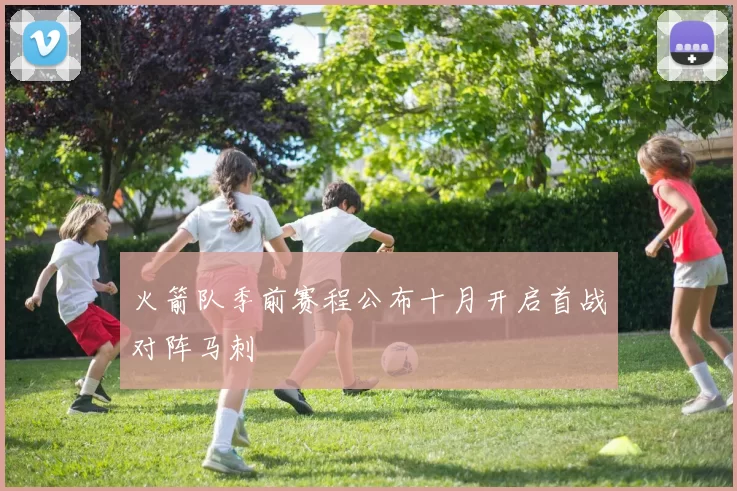 火箭队季前赛程公布十月开启首战对阵马刺