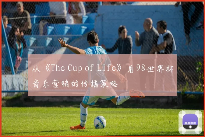 从《The Cup of Life》看98世界杯音乐营销的传播策略