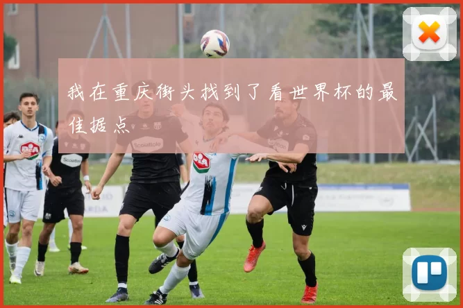 我在重庆街头找到了看世界杯的最佳据点