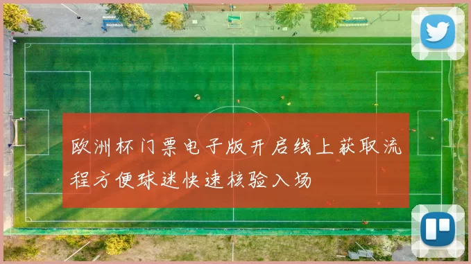欧洲杯门票电子版开启线上获取流程方便球迷快速核验入场