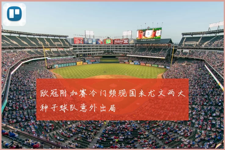 欧冠附加赛冷门频现国米尤文两大种子球队意外出局