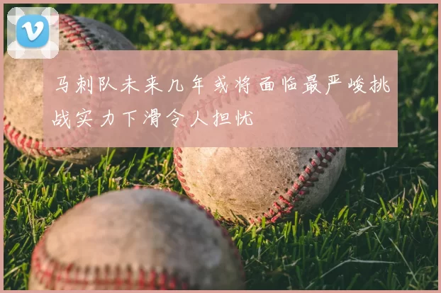 马刺队未来几年或将面临最严峻挑战实力下滑令人担忧