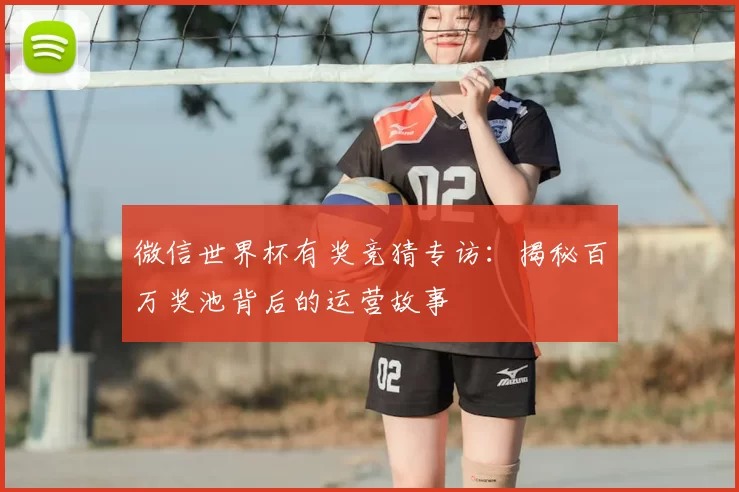 微信世界杯有奖竞猜专访：揭秘百万奖池背后的运营故事
