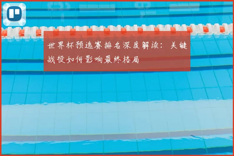 世界杯预选赛排名深度解读：关键战役如何影响最终格局