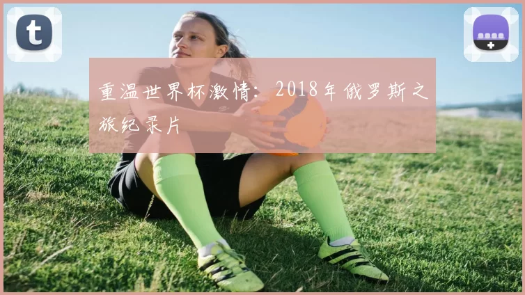 重温世界杯激情:2018年俄罗斯之旅纪录片