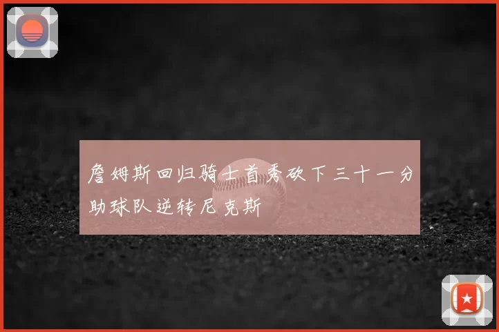詹姆斯回归骑士首秀砍下三十一分助球队逆转尼克斯