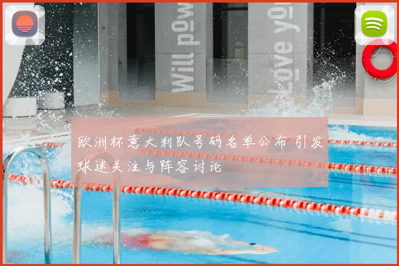 欧洲杯意大利队号码名单公布 引发球迷关注与阵容讨论