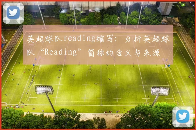 英超球队reading缩写：分析英超球队“Reading”简称的含义与来源