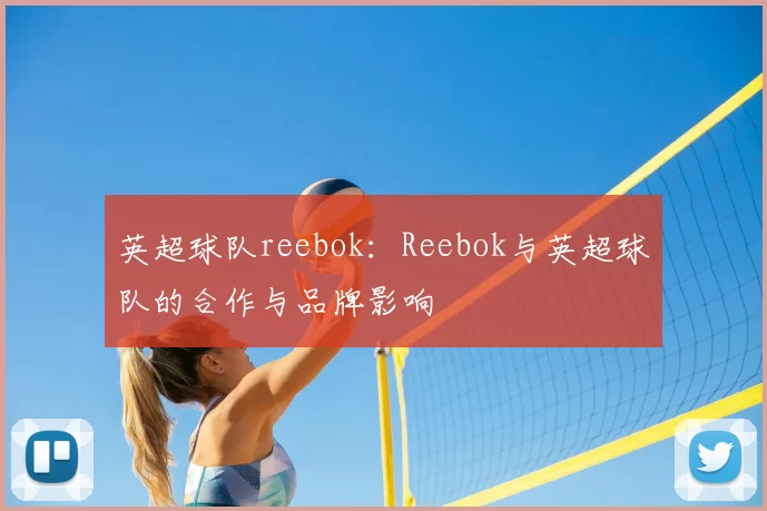 英超球队reebok：Reebok与英超球队的合作与品牌影响