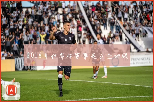 2018年世界杯赛事亮点全回顾