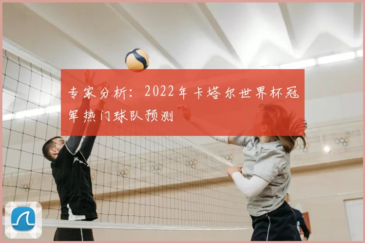 专家分析：2022年卡塔尔世界杯冠军热门球队预测