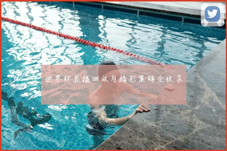 世界杯直播回放与精彩集锦全收录