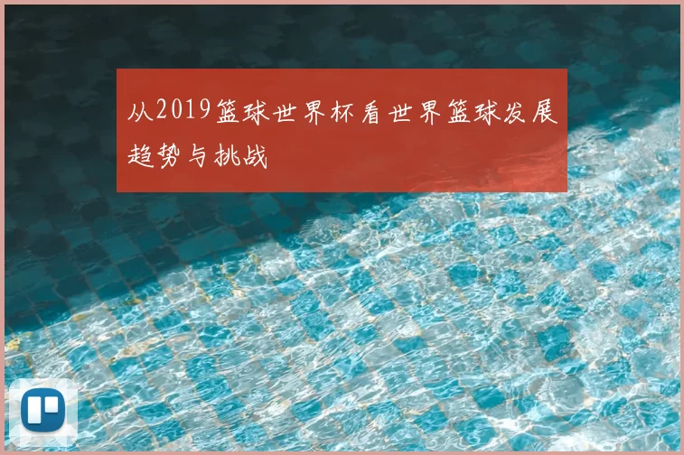 从2019篮球世界杯看世界篮球发展趋势与挑战