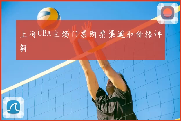 上海CBA主场门票购票渠道和价格详解