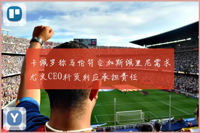 卡佩罗称马伦符合加斯佩里尼需求尤文CEO科莫利应承担责任