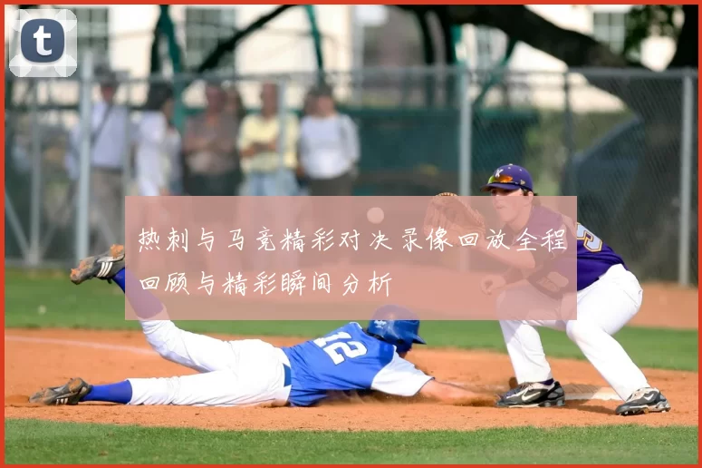 热刺与马竞精彩对决录像回放全程回顾与精彩瞬间分析