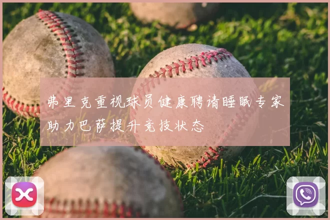 弗里克重视球员健康聘请睡眠专家助力巴萨提升竞技状态