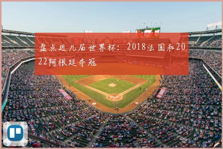 盘点近几届世界杯:2018法国和2022阿根廷夺冠