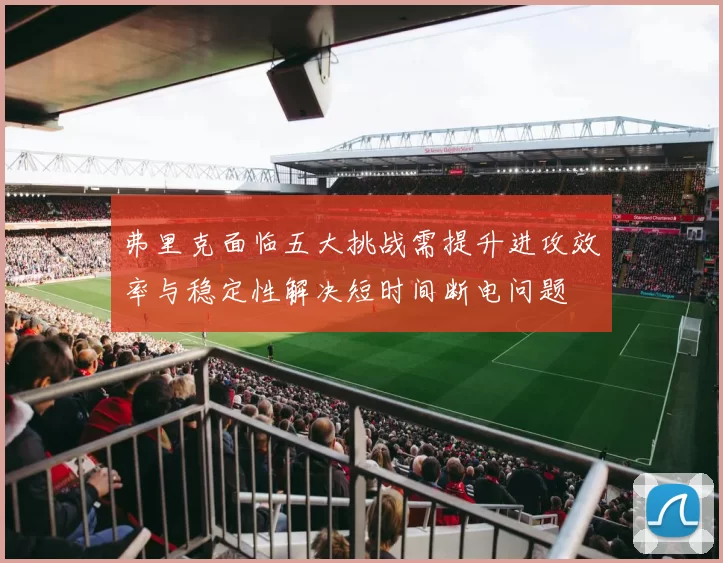 弗里克面临五大挑战需提升进攻效率与稳定性解决短时间断电问题
