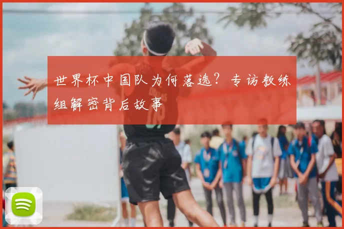 世界杯中国队为何落选？专访教练组解密背后故事