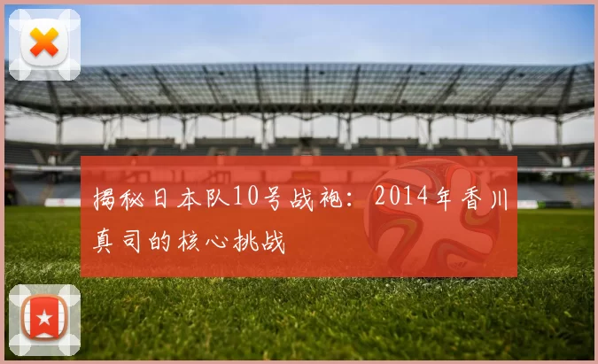 揭秘日本队10号战袍：2014年香川真司的核心挑战