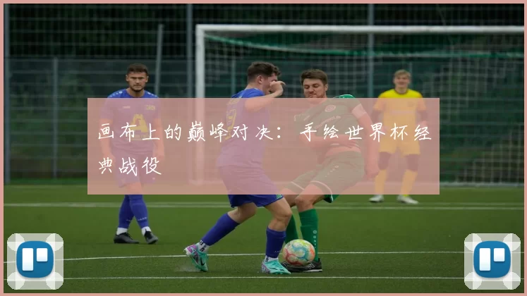 画布上的巅峰对决：手绘世界杯经典战役