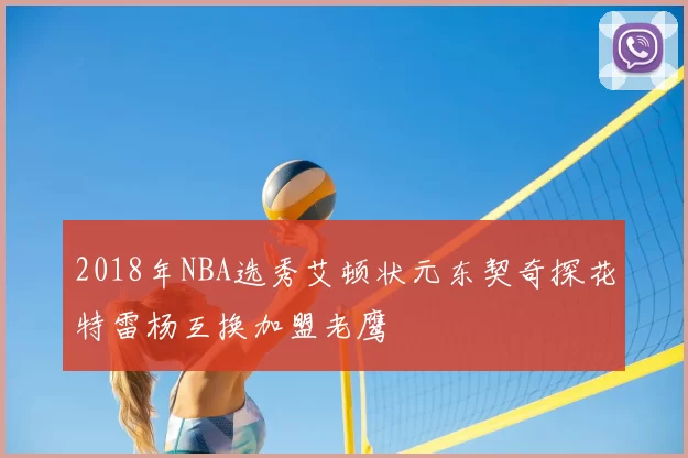 2018年NBA选秀艾顿状元东契奇探花特雷杨互换加盟老鹰