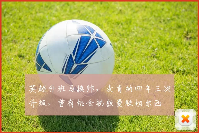 英超升班马换帅,麦肯纳四年三次升级,曾有机会执教曼联切尔西