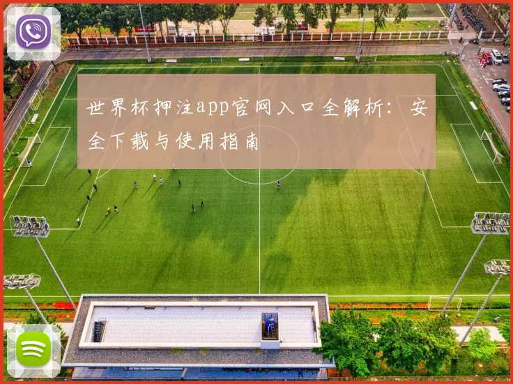 世界杯押注app官网入口全解析：安全下载与使用指南