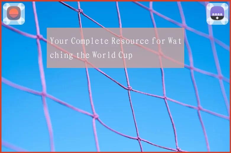 Your Complete Resource for Watching the World Cup