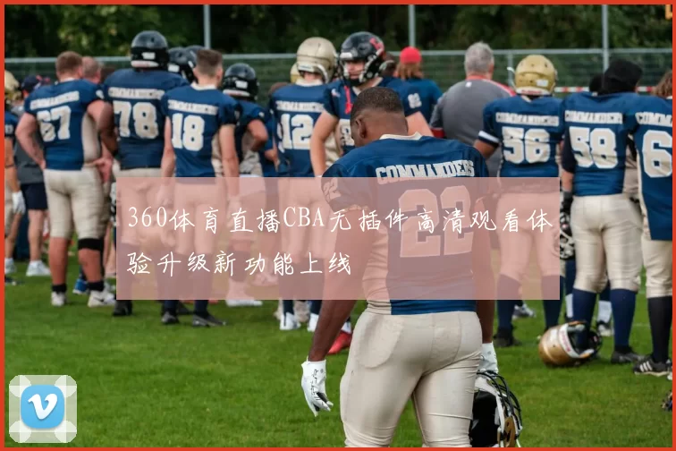360体育直播CBA无插件高清观看体验升级新功能上线