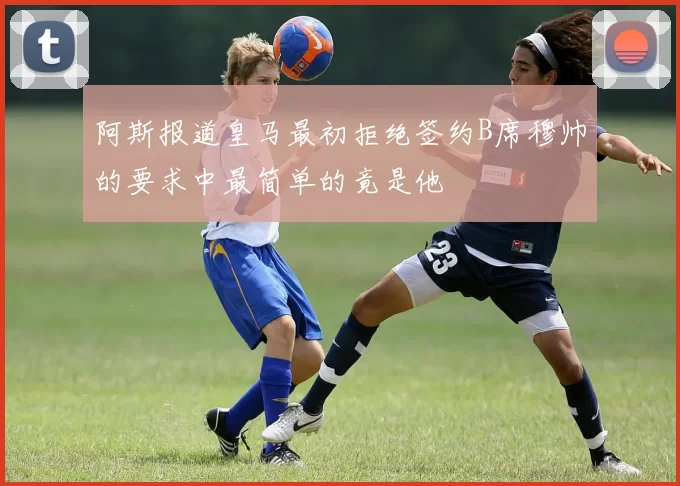 阿斯报道皇马最初拒绝签约B席穆帅的要求中最简单的竟是他