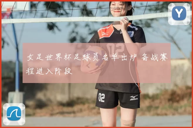女足世界杯足球员名单出炉 备战赛程进入阶段