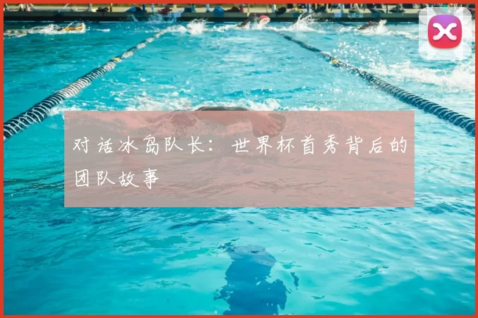对话冰岛队长：世界杯首秀背后的团队故事