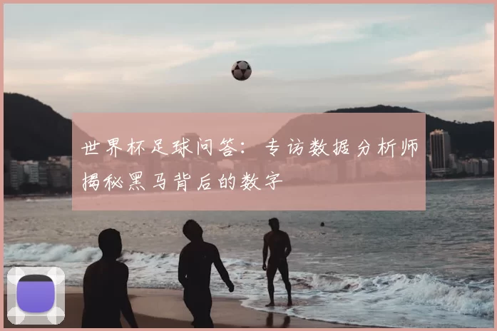 世界杯足球问答：专访数据分析师揭秘黑马背后的数字