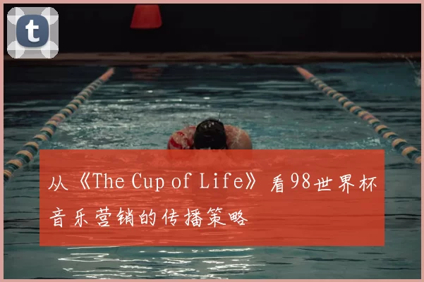 从《The Cup of Life》看98世界杯音乐营销的传播策略