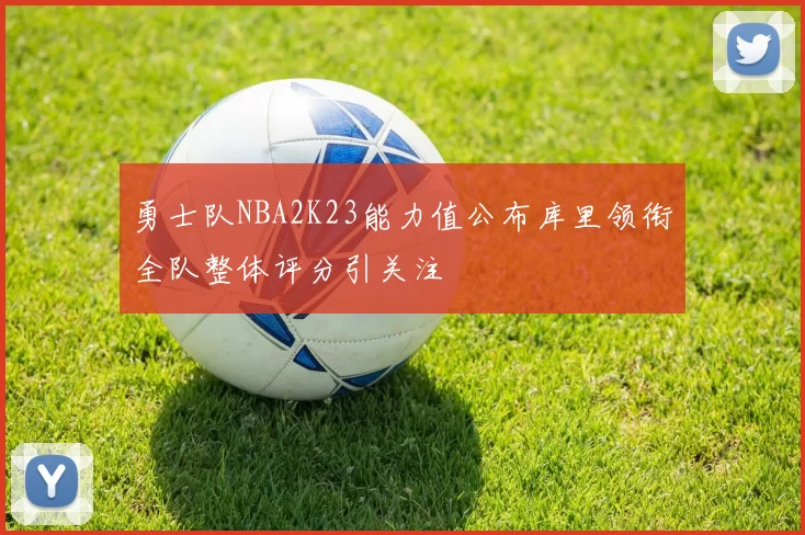 勇士队NBA2K23能力值公布库里领衔全队整体评分引关注
