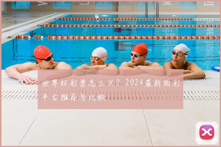 世界杯彩票怎么买？2024最新购彩平台推荐与比较