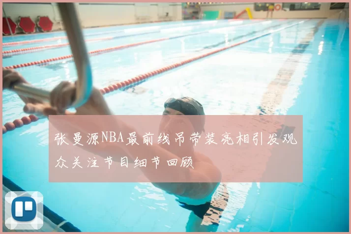 张曼源NBA最前线吊带装亮相引发观众关注节目细节回顾
