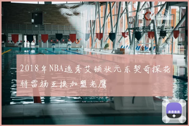 2018年NBA选秀艾顿状元东契奇探花特雷杨互换加盟老鹰