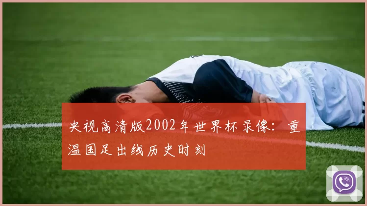 央视高清版2002年世界杯录像:重温国足出线历史时刻