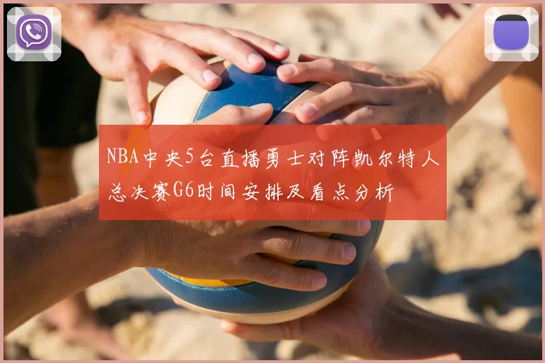 NBA中央5台直播勇士对阵凯尔特人总决赛G6时间安排及看点分析