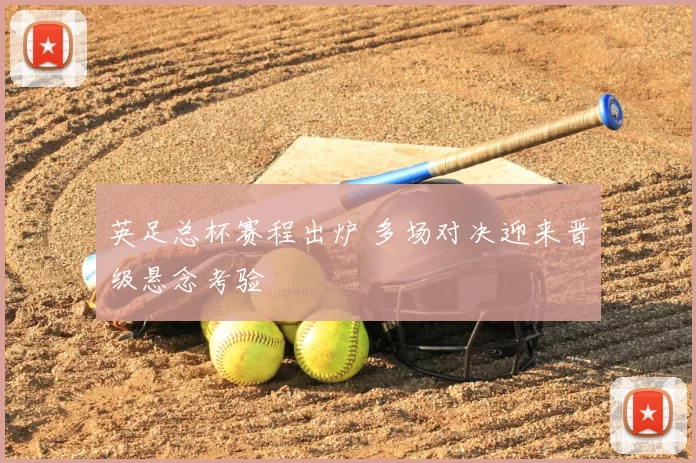 英足总杯赛程出炉 多场对决迎来晋级悬念考验