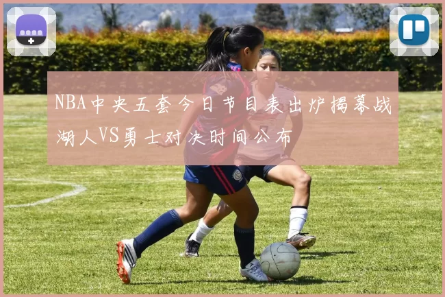 NBA中央五套今日节目表出炉揭幕战湖人VS勇士对决时间公布