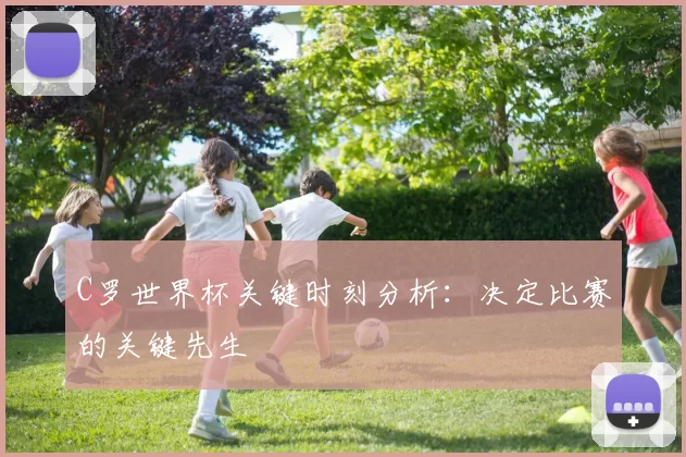 C罗世界杯关键时刻分析:决定比赛的关键先生