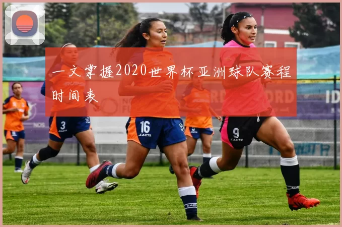 一文掌握2020世界杯亚洲球队赛程时间表