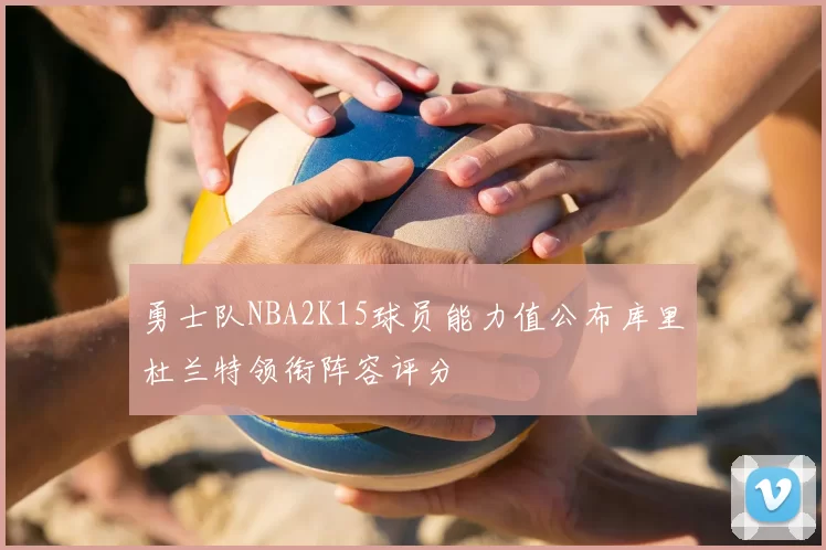 勇士队NBA2K15球员能力值公布库里杜兰特领衔阵容评分