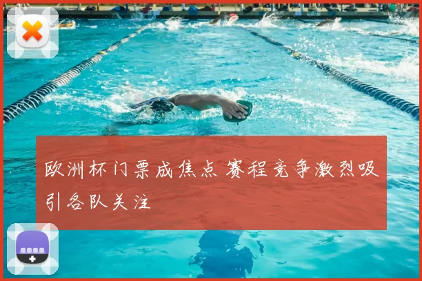 欧洲杯门票成焦点 赛程竞争激烈吸引各队关注