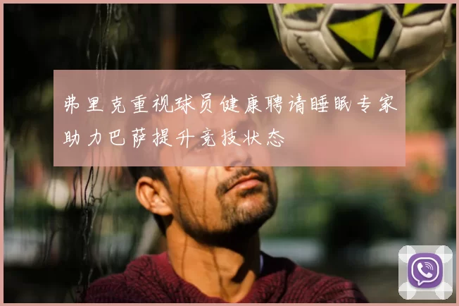 弗里克重视球员健康聘请睡眠专家助力巴萨提升竞技状态