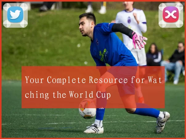 Your Complete Resource for Watching the World Cup